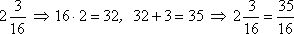 2 + 3/16; 16 × 2 = 32, 32 + 3 = 35; 2 + 3/16 = 35/16