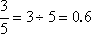 3/5 = 3 ÷ 5 = 0.6