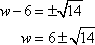 w - 6 = +/- sqrt(14), so w = 6 +/- sqrt(14)