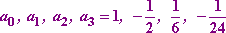 a0, a1, a2, a3 = 1, −1/2, 1/6, −1/24