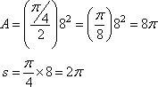 A = ((π/4)/2)(8^2) = (π/8)(8^2) = 8π, s = (π/4)(8) = 2π